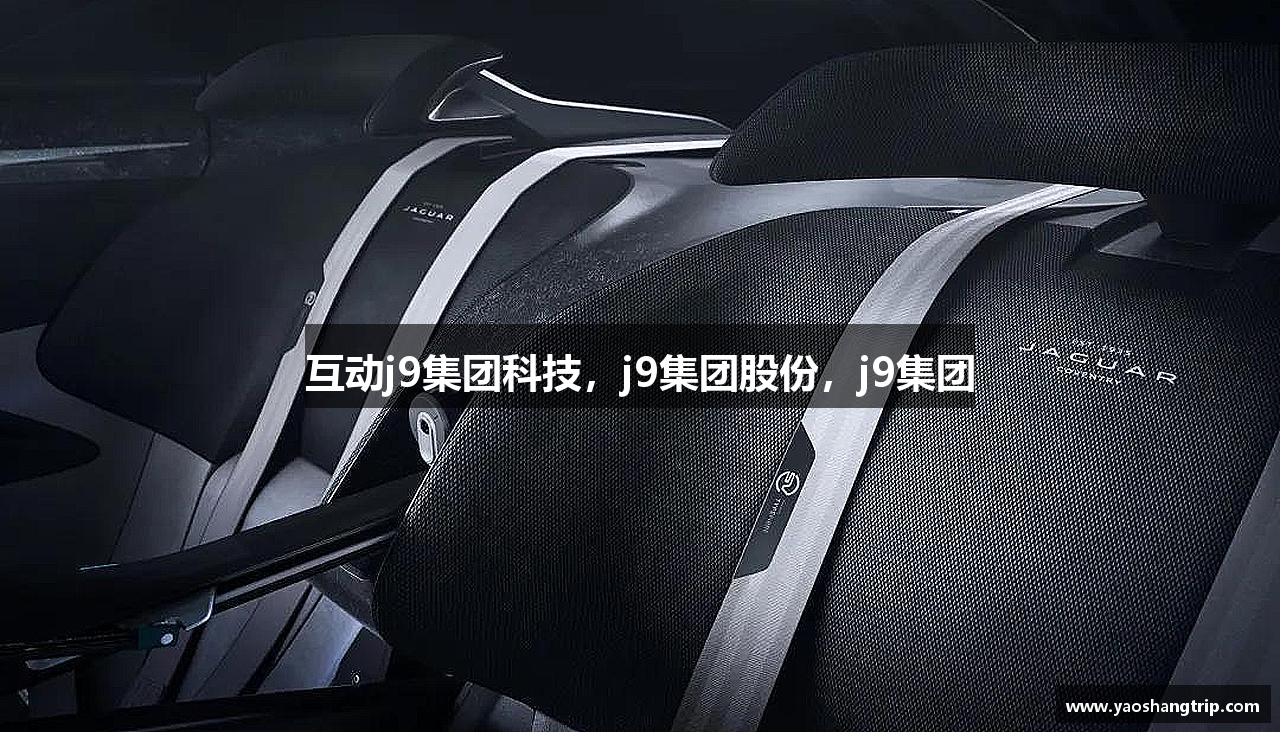 互动j9集团科技，j9集团股份，j9集团